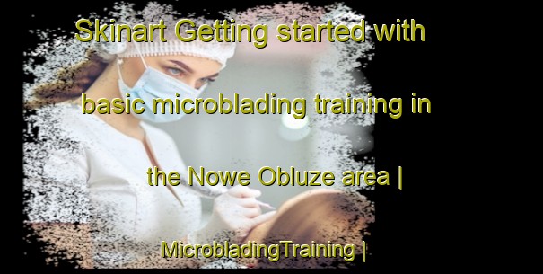 Skinart Getting started with basic microblading training in the Nowe Obluze area | MicrobladingTraining | MicrobladingClasses | SkinartTraining-Poland